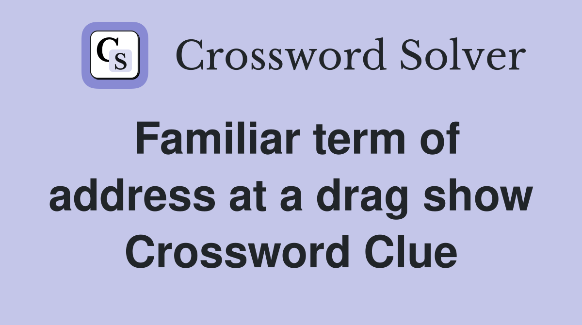 Familiar term of address at a drag show Crossword Clue Answers